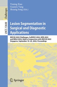 portada Lesion Segmentation in Surgical and Diagnostic Applications: Miccai 2022 Challenges, Curious 2022, Kipa 2022 and Mela 2022, Held in Conjunction with M