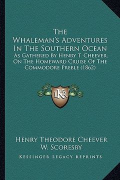 portada the whaleman's adventures in the southern ocean: as gathered by henry t. cheever, on the homeward cruise of the commodore preble (1862) (in English)