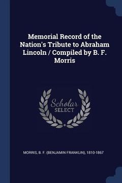 portada Memorial Record of the Nation's Tribute to Abraham Lincoln / Compiled by B. F. Morris (in English)