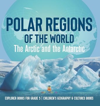 portada Polar Regions of the World: The Arctic and the Antarctic Explorer Books for Grade 5 Children's Geography & Cultures Books (in English)