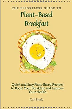 portada The Effortless Guide to Plant- Based Breakfast: Quick and Easy Plant-Based Recipes to Boost Your Breakfast and Improve Your Health (en Inglés)