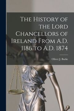 portada The History of the Lord Chancellors of Ireland From A.D. 1186 to A.D. 1874 (en Inglés)