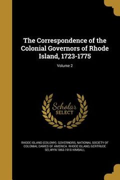 portada The Correspondence of the Colonial Governors of Rhode Island, 1723-1775; Volume 2