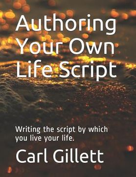 portada Authoring Your Own Life Script: Writing the script by which you live your life. (en Inglés)