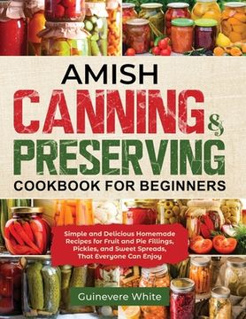 portada Amish Canning & Preserving Cookbook for Beginners: Simple and Delicious Homemade Recipes for Fruit and Pie Fillings, Pickles, and Sweet Spreads That E (in English)