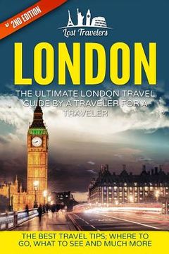 portada London: The Ultimate London Travel Guide By A Traveler For A Traveler: The Best Travel Tips; Where To Go, What To See And Much (en Inglés)