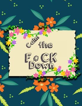 portada Calm the F * ck Down: An Irreverent Adult Coloring Book with Flowers Falango, Lions, Elephants, Owls, Horses, Dogs, Cats, and Many More (en Inglés)