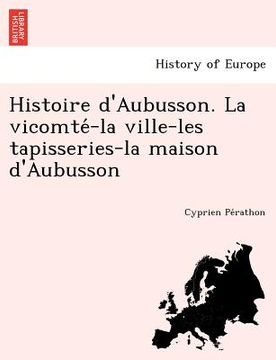 portada Histoire d'Aubusson. La vicomté-la ville-les tapisseries-la maison d'Aubusson (en Francés)