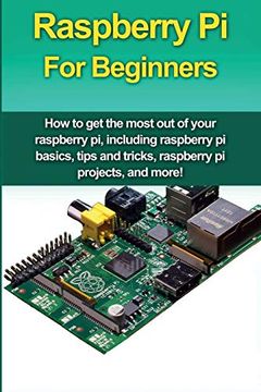 portada Raspberry pi for Beginners: How to get the Most out of Your Raspberry pi, Including Raspberry pi Basics, Tips and Tricks, Raspberry pi Projects, and More! 