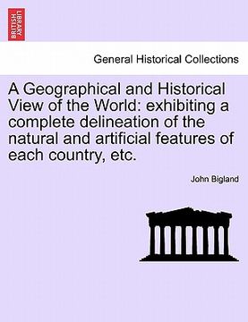 portada a geographical and historical view of the world: exhibiting a complete delineation of the natural and artificial features of each country, etc. (in English)