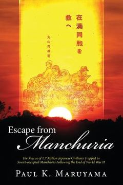 portada Escape from Manchuria: The Rescue of 1.7 Million Japanese Civilians Trapped in Soviet-Occupied Manchuria Following the End of World War II (en Inglés)