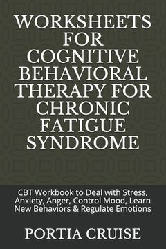 portada Worksheets for Cognitive Behavioral Therapy for Chronic Fatigue Syndrome: CBT Workbook to Deal with Stress, Anxiety, Anger, Control Mood, Learn New Be (en Inglés)
