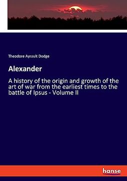 portada Alexander: A History of the Origin and Growth of the art of war From the Earliest Times to the Battle of Ipsus - Volume ii (en Inglés)