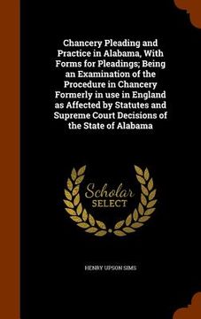portada Chancery Pleading and Practice in Alabama, With Forms for Pleadings; Being an Examination of the Procedure in Chancery Formerly in use in England as A