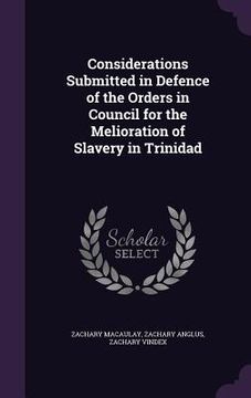 portada Considerations Submitted in Defence of the Orders in Council for the Melioration of Slavery in Trinidad (en Inglés)