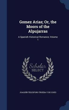portada Gomez Arias; Or, the Moors of the Alpujarras: A Spanish Historical Romance, Volume 1
