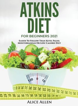 portada Atkins Diet for Beginners 2021: Easier to Follow Than Keto, Paleo, Mediterranean or Low-Calorie Diet (en Inglés)