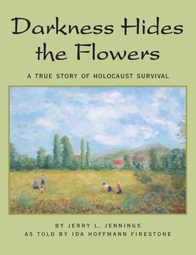 portada Darkness Hides the Flowers: A True Story of Holocaust Survival (en Inglés)