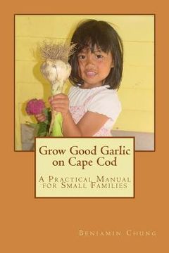 portada Grow Good Garlic on Cape Cod: A Practical Manual for Small Families (in English)