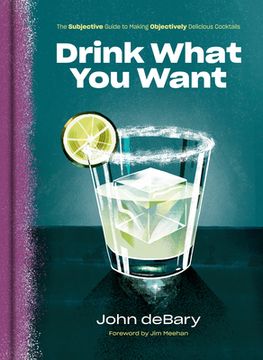 portada Drink What you Want: The Subjective Guide to Making Objectively Delicious Cocktails (in English)