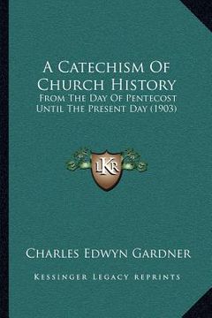 portada a catechism of church history: from the day of pentecost until the present day (1903) (en Inglés)