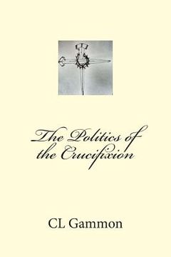 portada The Politics of the Crucifixion (in English)