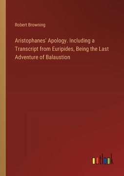 portada Aristophanes' Apology. Including a Transcript from Euripides, Being the Last Adventure of Balaustion (en Inglés)