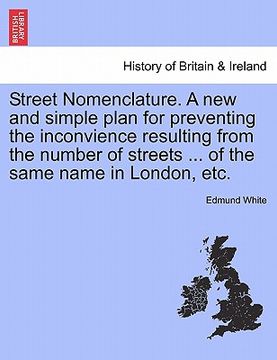 portada street nomenclature. a new and simple plan for preventing the inconvience resulting from the number of streets ... of the same name in london, etc. (en Inglés)
