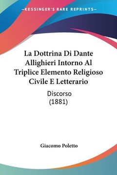 portada La Dottrina Di Dante Allighieri Intorno Al Triplice Elemento Religioso Civile E Letterario: Discorso (1881) (en Italiano)