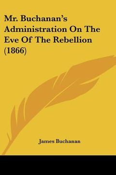portada mr. buchanan's administration on the eve of the rebellion (1866)