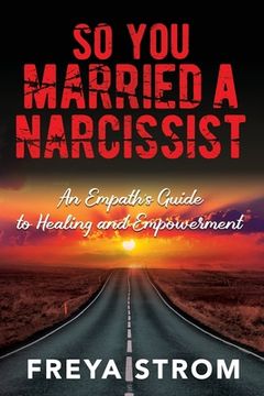 portada So You Married a Narcissist: An Empath's Guide to Healing and Empowerment (en Inglés)