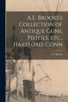 portada A.E. Brooks's Collection of Antique Guns, Pistols, Etc., Hartford, Conn (en Inglés)