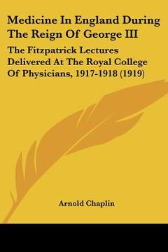 portada medicine in england during the reign of george iii: the fitzpatrick lectures delivered at the royal college of physicians, 1917-1918 (1919) (in English)