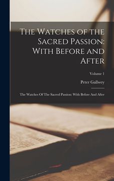 portada The Watches of the Sacred Passion: With Before and After: The Watches Of The Sacred Passion: With Before And After; Volume 1