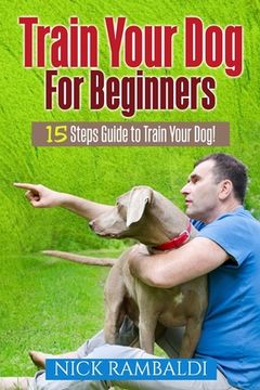portada Train Your Dog For Beginners: 15 Steps Guide To Train Your Dog (en Inglés)