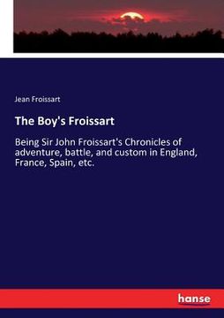 portada The Boy's Froissart: Being Sir John Froissart's Chronicles of adventure, battle, and custom in England, France, Spain, etc. (en Inglés)