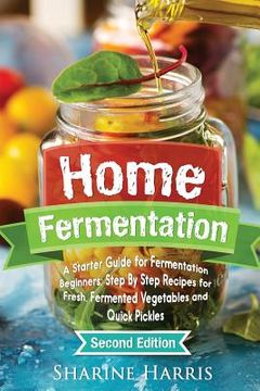 portada Home Fermentation: A Starter Guide for Fermentation Beginners: Step By Step Recipes for Fresh, Fermented Vegetables and Quick Pickles (en Inglés)