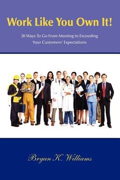portada work like you own it! 20 ways to go from meeting to exceeding your customers' expectations (en Inglés)