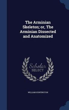 portada The Arminian Skeleton; or, The Arminian Dissected and Anatomized