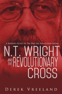 portada N.T. Wright and the Revolutionary Cross: A Reader's Guide to The Day the Revolution Began (in English)