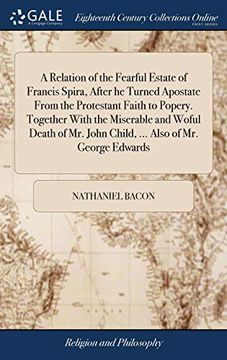 portada A Relation of the Fearful Estate of Francis Spira, After He Turned Apostate from the Protestant Faith to Popery. Together with the Miserable and Woful ... John Child, ... Also of Mr. George Edwards (en Inglés)