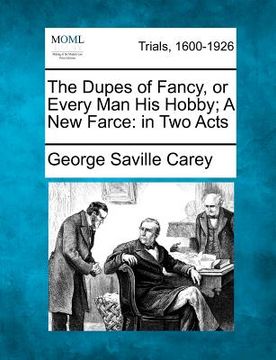 portada the dupes of fancy, or every man his hobby; a new farce: in two acts (in English)
