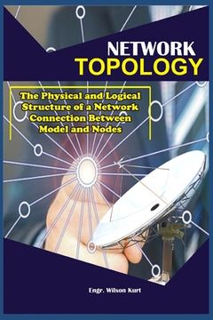 portada Network Topology: The Physical and Logical Structure of a Network connection Between Model and nodes (en Inglés)