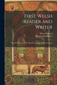 portada First Welsh Reader and Writer: Being Exercises in Welsh, Based on Anwyl's Welsh Grammar (en Inglés)