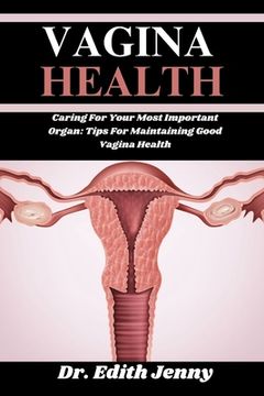 portada Vagina Health: Caring For Your Most Important Organ: Tips For Maintaining Good Vagina Health (en Inglés)