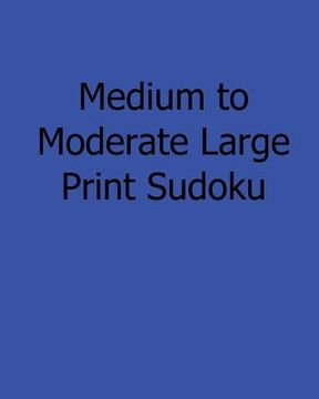 portada Medium to Moderate Large Print Sudoku: Easy to Read, Large Grid Sudoku Puzzles (en Inglés)