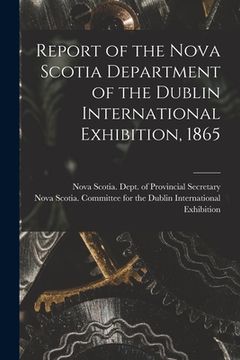 portada Report of the Nova Scotia Department of the Dublin International Exhibition, 1865 [microform]