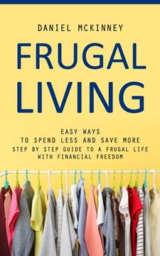 portada Frugal Living: Easy Ways to Spend Less and Save More (Step by Step Guide to a Frugal Life With Financial Freedom) (en Inglés)