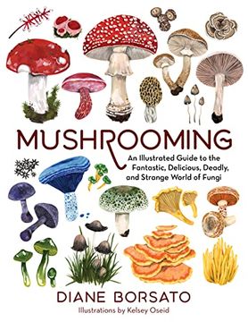 portada Mushrooming: An Illustrated Guide to the Fantastic, Delicious, Deadly, and Strange World of Fungi (in English)