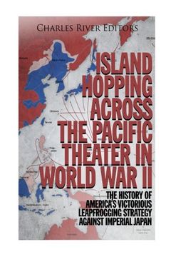 portada Island Hopping Across the Pacific Theater in World war ii: The History of America’S Victorious Leapfrogging Strategy Against Imperial Japan 